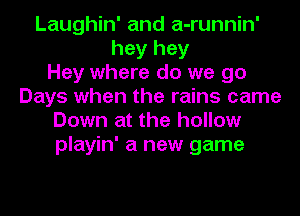 Laughin' and a-runnin'
hey hey
Hey where do we go
Days when the rains came
Down at the hollow
playin' a new game