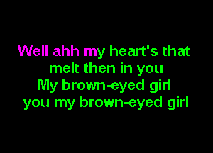 Well ahh my heart's that
melt then in you

My brown-eyed girl
you my brown-eyed girl