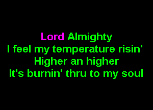 Lord Almighty
I feel my temperature risin'

Higher an higher
It's burnin' thru to my soul