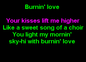 Burnin' love

Your kisses lift me higher
Like a sweet song of a choir
You light my mornin'
sky-hi with burnin' love
