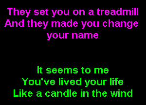 They set you on a treadmill
And they made you change
your name

It seems to me
You've lived your life
Like a candle in the wind
