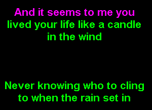 And it seems to me you
lived your life like a candle
in the wind

Never knowing who to cling
to when the rain set in
