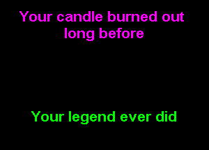 Your candle burned out
long before

Your legend ever did