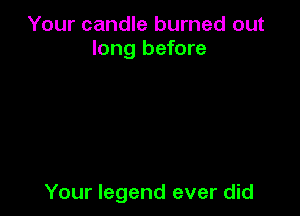 Your candle burned out
long before

Your legend ever did