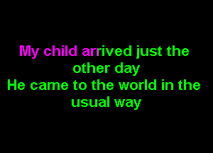 My child arrived just the
other day

He came to the world in the
usual way