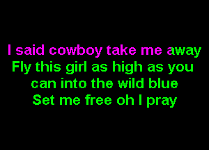 I said cowboy take me away
Fly this girl as high as you
can into the wild blue
Set me free oh I pray