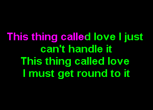 This thing called love I just
can't handle it

This thing called love
I must get round to it