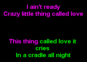 I ain't ready
Crazy little thing called love

This thing called love it
cdes
In a cradle all night