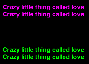 Crazy little thing called love
Crazy little thing called love

Crazy little thing called love
Crazy little thing called love