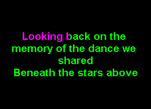 Looking back on the
memory of the dance we

shared
Beneath the stars above