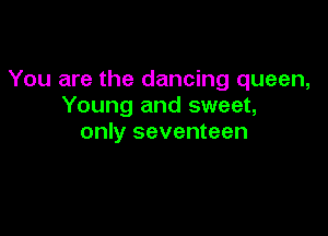 You are the dancing queen,
Young and sweet,

only seventeen