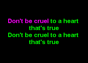Don't be cruel to a heart
that's true

Don't be cruel to a heart
that's true