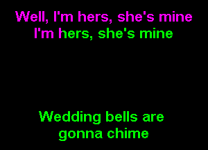 Well, I'm hers, she's mine
I'm hers, she's mine

Wedding bells are
gonna chime