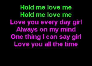 Hold me love me
Hold me love me
Love you every day girl
Always on my mind
One thing I can say girl
Love you all the time

Q