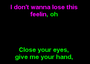 I don't wanna lose this
feelin, oh

Close your eyes,
give me your hand,