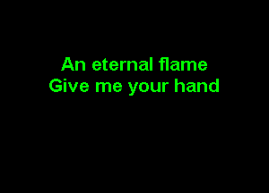 An eternal flame
Give me your hand