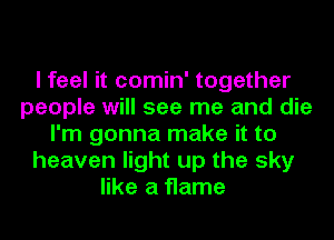 I feel it comin' together
people will see me and die
I'm gonna make it to
heaven light up the sky
like a flame
