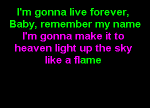 I'm gonna live forever,
Baby, remember my name
I'm gonna make it to
heaven light up the sky
like a flame