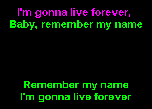 I'm gonna live forever,
Baby, remember my name

Remember my name
I'm gonna live forever