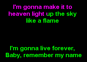 I'm gonna make it to
heaven light up the sky
like a flame

I'm gonna live forever,
Baby, remember my name