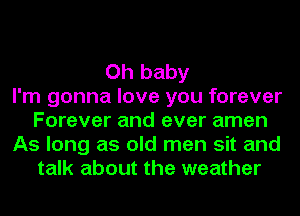 Oh baby
I'm gonna love you forever
Forever and ever amen
As long as old men sit and
talk about the weather