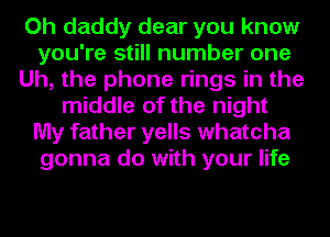 Oh daddy dear you know
you're still number one
Uh, the phone rings in the
middle of the night
My father yells whatcha
gonna do with your life