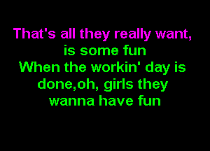 That's all they really want,
is some fun
When the workin' day is

done,oh, girls they
wanna have fun