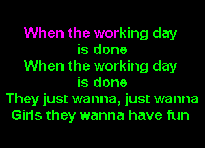 When the working day
is done
When the working day
is done
They just wanna, just wanna
Girls they wanna have fun