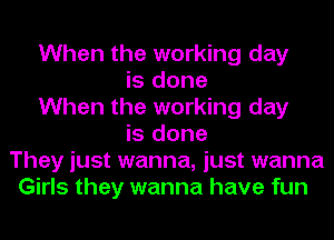 When the working day
is done
When the working day
is done
They just wanna, just wanna
Girls they wanna have fun