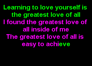 Learning to love yourself is
the greatest love of all
I found the greatest love of
all inside of me
The greatest love of all is
easy to achieve