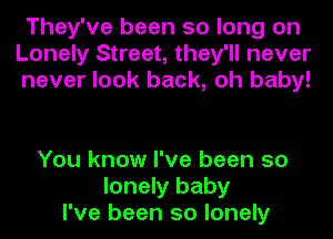 They've been so long on
Lonely Street, they'll never
never look back, oh baby!

You know I've been so
lonely baby
I've been so lonely