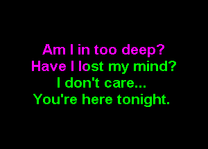 Am I in too deep?
Have I lost my mind?

I don't care...
You're here tonight.