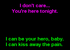 I don't care...
You're here tonight.

I can be your hero, baby.
I can kiss away the pain.