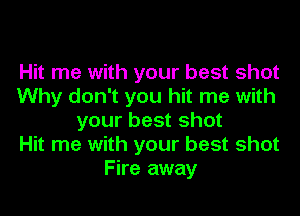 Hit me with your best shot
Why don't you hit me with

your best shot
Hit me with your best shot
Fire away