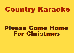 Cowmtlry Karaoke

lPllease Come Home
IFOIT Christmas