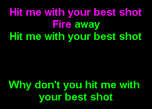 Hit me with your best shot
Fire away
Hit me with your best shot

Why don't you hit me with
your best shot