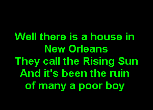 Well there is a house in
New Orleans

They call the Rising Sun
And it's been the ruin
of many a poor boy