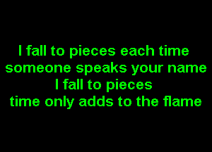 I fall to pieces each time
someone speaks your name
I fall to pieces
time only adds to the flame