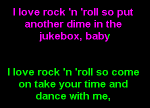 I love rock 'n 'roll so put
another dime in the
iukebox,baby

I love rock 'n 'roll 50 come
on take your time and
dance with me,