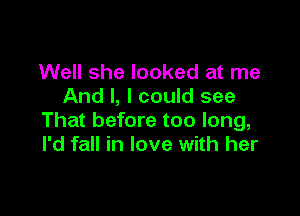 Well she looked at me
And I, I could see

That before too long,
I'd fall in love with her