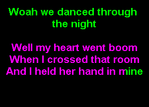 Woah we danced through
the night

Well my heart went boom
When I crossed that room
And I held her hand in mine