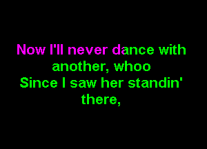 Now I'll never dance with
another, whoo

Since I saw her standin'
there,