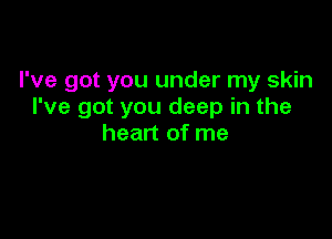 I've got you under my skin
I've got you deep in the

heart of me