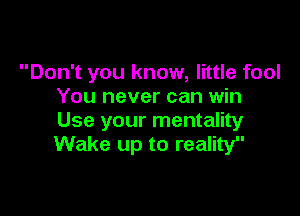 Don't you know, little fool
You never can win

Use your mentality
Wake up to reality