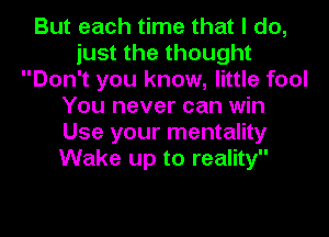 But each time that I do,
just the thought
Don't you know, little fool
You never can win
Use your mentality
Wake up to reality