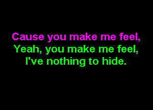 Cause you make me feel,
Yeah, you make me feel,

I've nothing to hide.