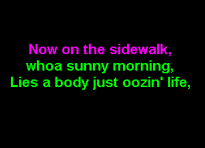 Now on the sidewalk,
whoa sunny morning,

Lies a body just oozin' life,