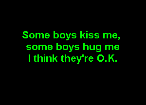 Some boys kiss me,
some boys hug me

lthink they're O.K.