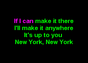 lfl can make it there
I'll make it anywhere

It's up to you
New York, New York