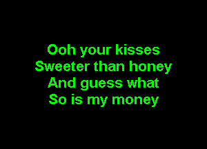 Ooh your kisses
Sweeter than honey

And guess what
So is my money